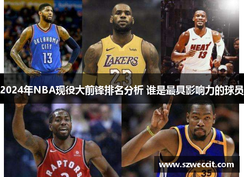 2024年NBA现役大前锋排名分析 谁是最具影响力的球员